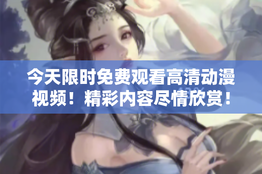 今天限時免費觀看高清動漫視頻！精彩內容盡情欣賞！