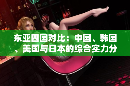 東亞四國對比：中國、韓國、美國與日本的綜合實力分析