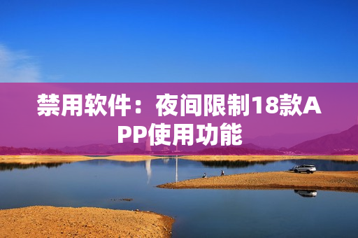 禁用軟件：夜間限制18款APP使用功能