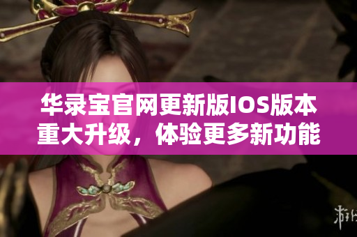 華錄寶官網(wǎng)更新版IOS版本重大升級，體驗更多新功能