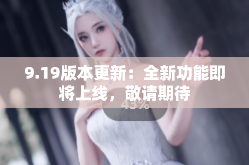 9.19版本更新：全新功能即將上線，敬請期待