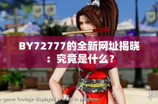 BY72777的全新網(wǎng)址揭曉：究竟是什么？