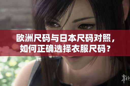 歐洲尺碼與日本尺碼對照，如何正確選擇衣服尺碼？