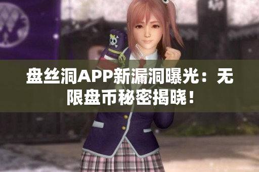 盤絲洞APP新漏洞曝光：無限盤幣秘密揭曉！