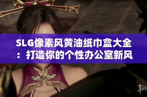 SLG像素風黃油紙巾盒大全：打造你的個性辦公室新風尚