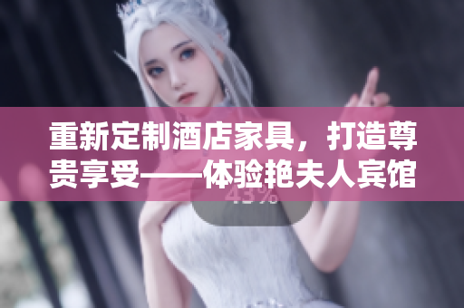 重新定制酒店家具，打造尊貴享受——體驗艷夫人賓館定制床的奢華與舒適。