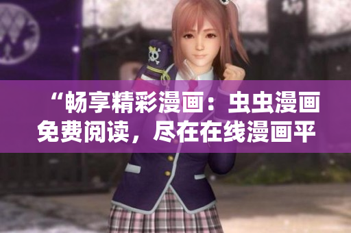 “暢享精彩漫畫：蟲蟲漫畫免費閱讀，盡在在線漫畫平臺！”