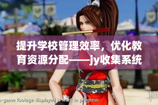 提升學(xué)校管理效率，優(yōu)化教育資源分配——jy收集系統(tǒng)在校園的實踐