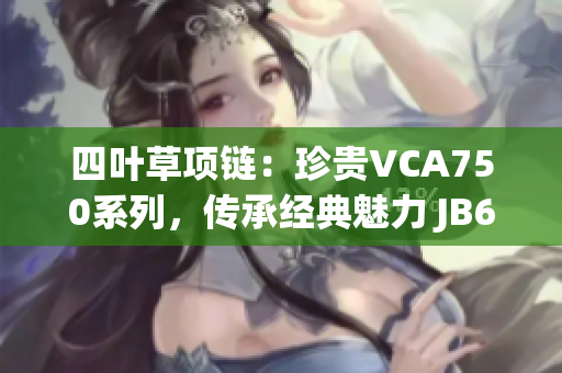 四葉草項鏈：珍貴VCA750系列，傳承經(jīng)典魅力 JB632583