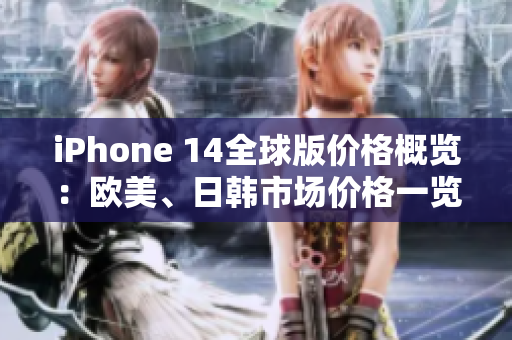 iPhone 14全球版價(jià)格概覽：歐美、日韓市場價(jià)格一覽