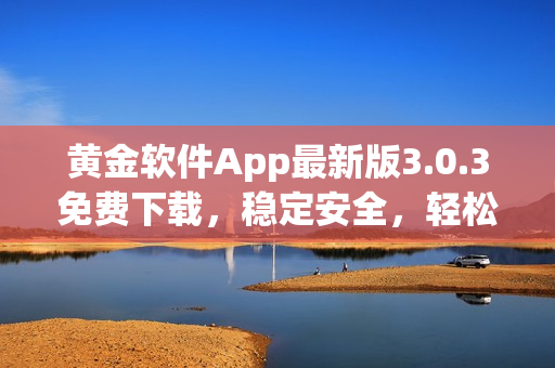 黃金軟件App最新版3.0.3免費(fèi)下載，穩(wěn)定安全，輕松裝載