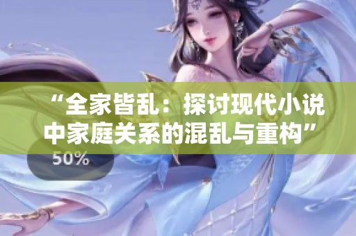 “全家皆亂：探討現(xiàn)代小說中家庭關(guān)系的混亂與重構(gòu)”