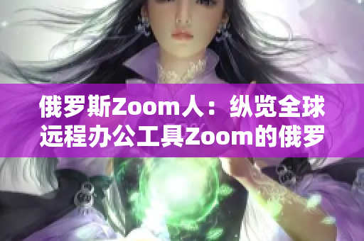 俄羅斯Zoom人：縱覽全球遠程辦公工具Zoom的俄羅斯用戶群體