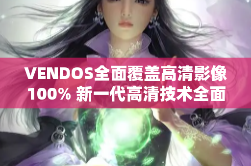 VENDOS全面覆蓋高清影像100% 新一代高清技術(shù)全面升級(jí)