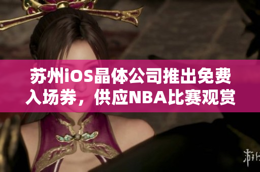 蘇州iOS晶體公司推出免費入場券，供應NBA比賽觀賞