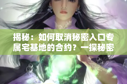 揭秘：如何取消秘密入口專屬宅基地的合約？一探秘密通道的解除方式