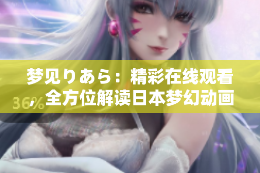 夢見りあら：精彩在線觀看，全方位解讀日本夢幻動(dòng)畫。