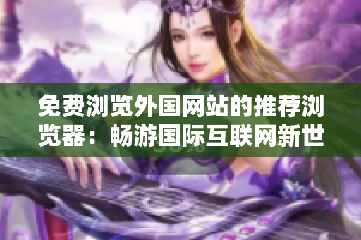 免費瀏覽外國網站的推薦瀏覽器：暢游國際互聯(lián)網新世界