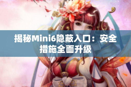 揭秘Mini6隱蔽入口：安全措施全面升級