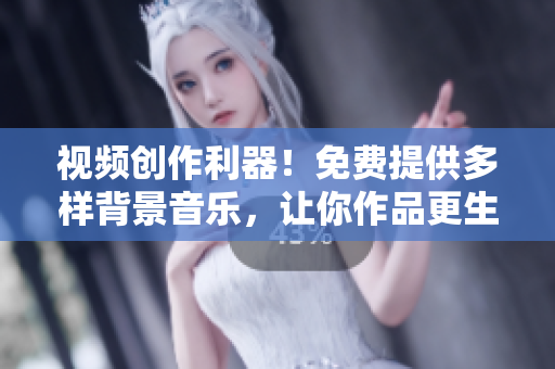 視頻創(chuàng)作利器！免費(fèi)提供多樣背景音樂(lè)，讓你作品更生動(dòng)