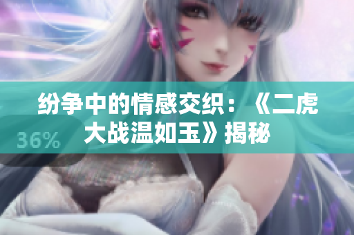 紛爭中的情感交織：《二虎大戰(zhàn)溫如玉》揭秘