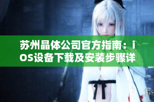 蘇州晶體公司官方指南：iOS設(shè)備下載及安裝步驟詳解