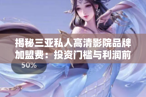 揭秘三亞私人高清影院品牌加盟費：投資門檻與利潤前景詳解