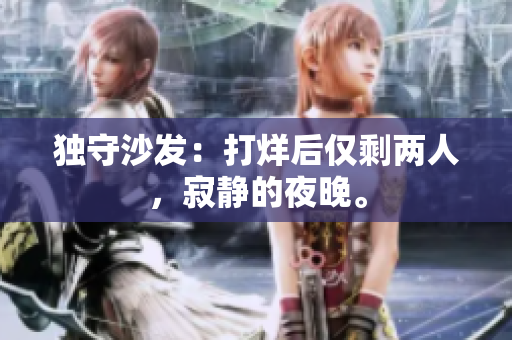 獨(dú)守沙發(fā)：打烊后僅剩兩人，寂靜的夜晚。