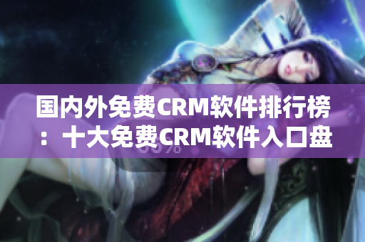 國內外免費CRM軟件排行榜：十大免費CRM軟件入口盤點