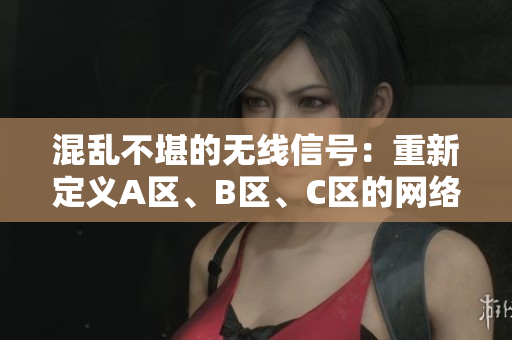 混亂不堪的無(wú)線信號(hào)：重新定義A區(qū)、B區(qū)、C區(qū)的網(wǎng)絡(luò)邊界
