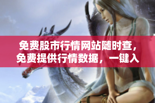 免費股市行情網(wǎng)站隨時查，免費提供行情數(shù)據(jù)，一鍵入口輕松操盤