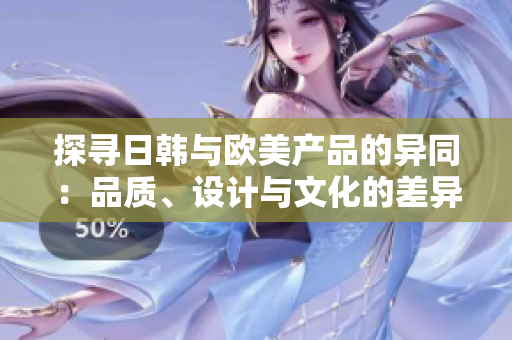 探尋日韓與歐美產(chǎn)品的異同：品質(zhì)、設(shè)計(jì)與文化的差異