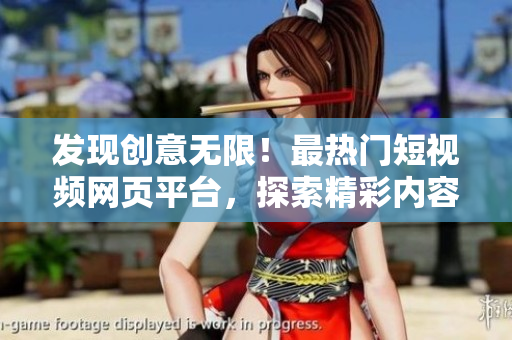 發(fā)現(xiàn)創(chuàng)意無限！最熱門短視頻網(wǎng)頁平臺，探索精彩內容，開啟你的視頻之旅！
