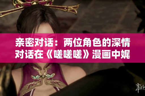 親密對話：兩位角色的深情對話在《嗟嗟嗟》漫畫中娓娓道來