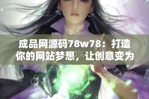 成品網(wǎng)源碼78w78：打造你的網(wǎng)站夢(mèng)想，讓創(chuàng)意變?yōu)楝F(xiàn)實(shí)