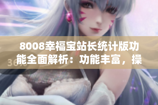 8008幸福寶站長(zhǎng)統(tǒng)計(jì)版功能全面解析：功能豐富，操作簡(jiǎn)便
