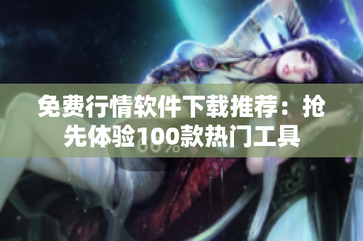 免費(fèi)行情軟件下載推薦：搶先體驗(yàn)100款熱門(mén)工具