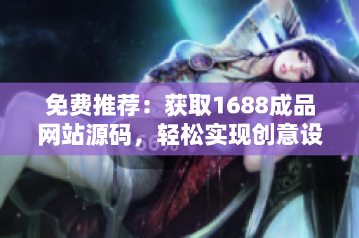 免費(fèi)推薦：獲取1688成品網(wǎng)站源碼，輕松實(shí)現(xiàn)創(chuàng)意設(shè)計(jì)與定制