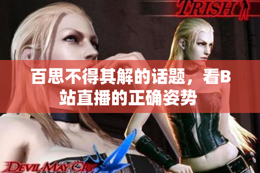 百思不得其解的話題，看B站直播的正確姿勢 