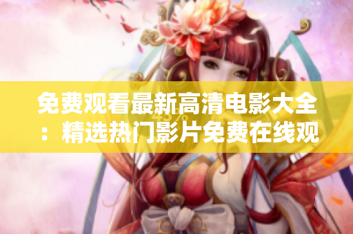 免費觀看最新高清電影大全：精選熱門影片免費在線觀看