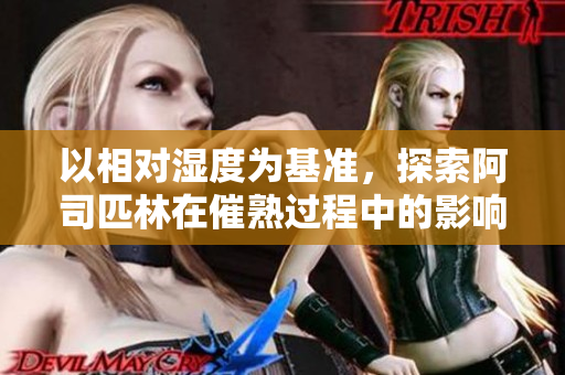 以相對(duì)濕度為基準(zhǔn)，探索阿司匹林在催熟過(guò)程中的影響