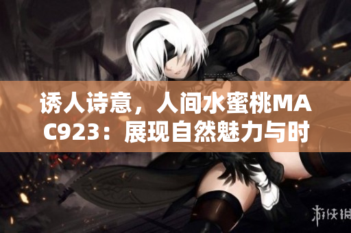 誘人詩意，人間水蜜桃MAC923：展現自然魅力與時尚魅力的完美融合