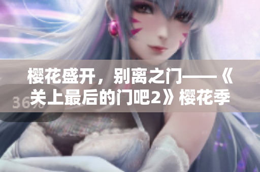 櫻花盛開(kāi)，別離之門(mén)——《關(guān)上最后的門(mén)吧2》櫻花季