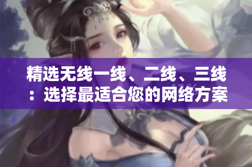 精選無線一線、二線、三線：選擇最適合您的網(wǎng)絡(luò)方案