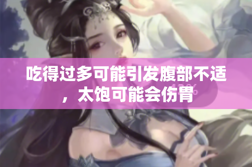 吃得過(guò)多可能引發(fā)腹部不適，太飽可能會(huì)傷胃