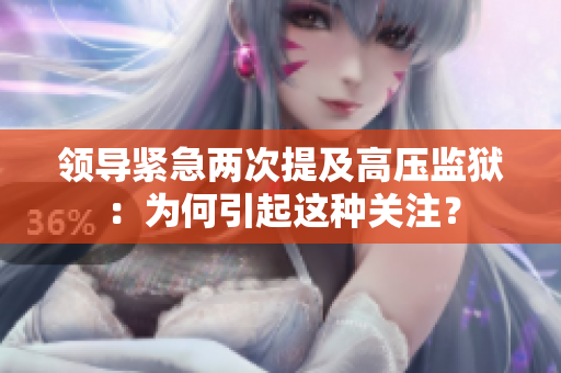 領(lǐng)導(dǎo)緊急兩次提及高壓監(jiān)獄：為何引起這種關(guān)注？