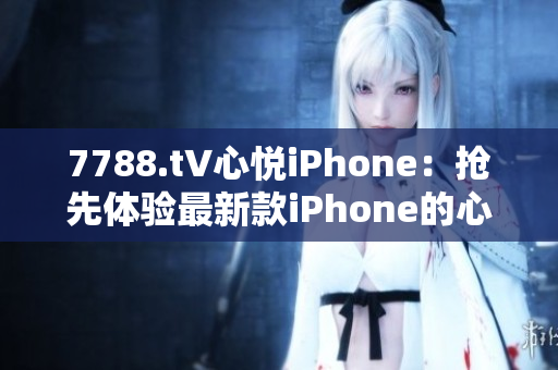 7788.t∨心悅iPhone：搶先體驗最新款iPhone的心動時刻