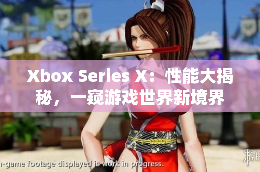 Xbox Series X：性能大揭秘，一窺游戲世界新境界