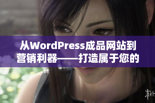 從WordPress成品網(wǎng)站到營銷利器——打造屬于您的專屬網(wǎng)站