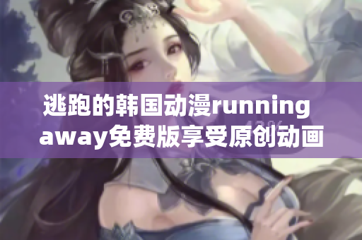 逃跑的韓國(guó)動(dòng)漫running away免費(fèi)版享受原創(chuàng)動(dòng)畫的刺激新體驗(yàn)